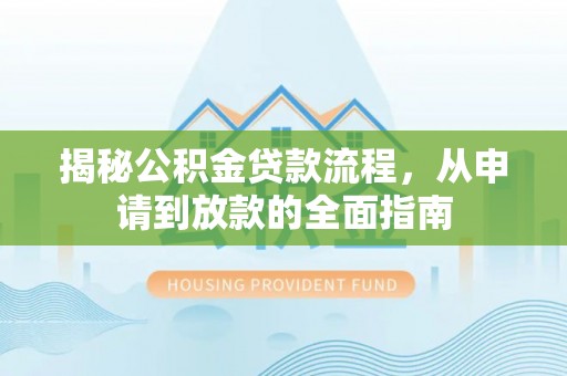 洮南揭秘公积金贷款流程，从申请到放款的全面指南