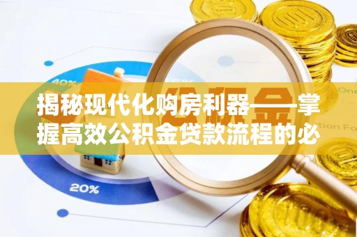 洮南揭秘现代化购房利器——掌握高效公积金贷款流程的必备指南