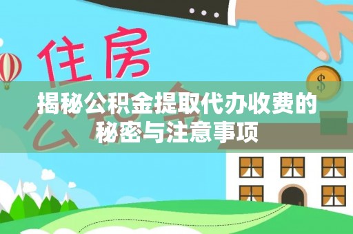 洮南揭秘公积金提取代办收费的秘密与注意事项