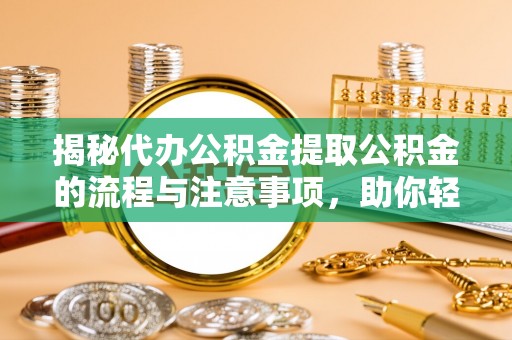 洮南揭秘代办公积金提取公积金的流程与注意事项，助你轻松拿回属于你的钱