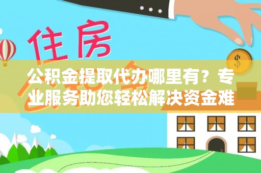 洮南公积金提取代办哪里有？专业服务助您轻松解决资金难题