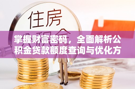 洮南掌握财富密码，全面解析公积金贷款额度查询与优化方案
