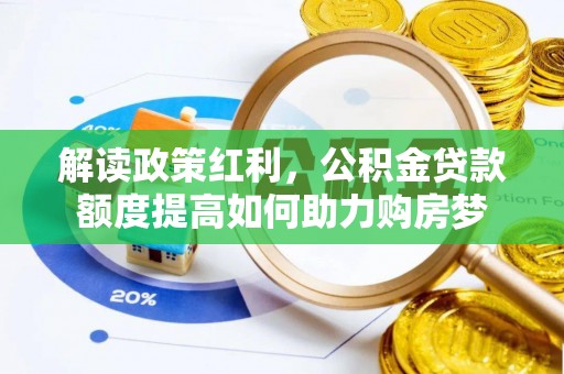 洮南解读政策红利，公积金贷款额度提高如何助力购房梦