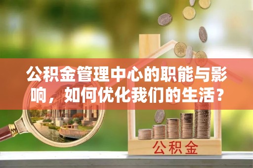 洮南公积金管理中心的职能与影响，如何优化我们的生活？