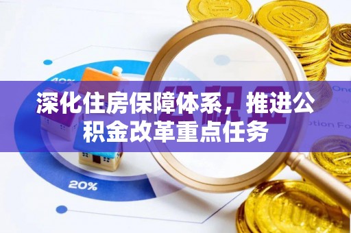 洮南深化住房保障体系，推进公积金改革重点任务