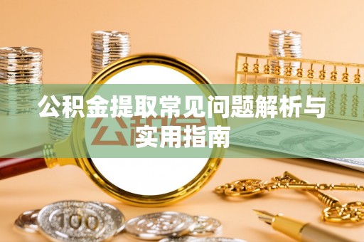 洮南公积金提取常见问题解析与实用指南