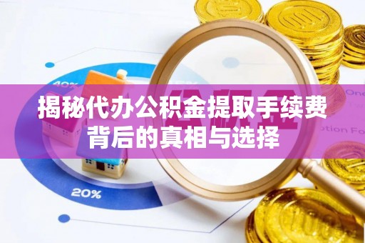 洮南揭秘代办公积金提取手续费背后的真相与选择