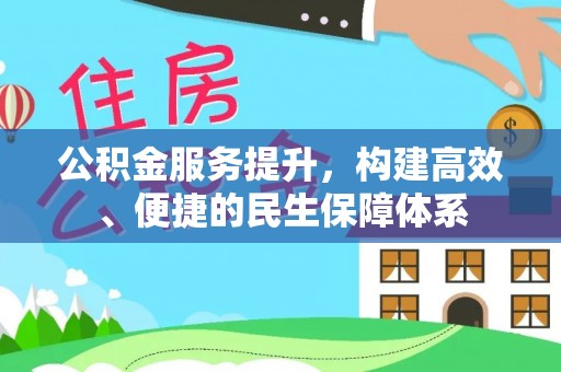 洮南公积金服务提升，构建高效、便捷的民生保障体系