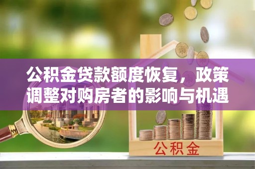洮南公积金贷款额度恢复，政策调整对购房者的影响与机遇