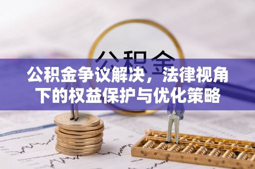 洮南公积金争议解决，法律视角下的权益保护与优化策略