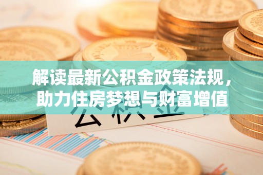 洮南解读最新公积金政策法规，助力住房梦想与财富增值