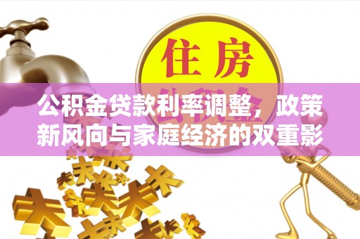 洮南公积金贷款利率调整，政策新风向与家庭经济的双重影响