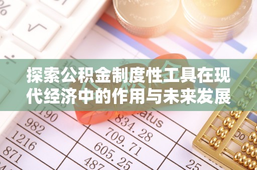 洮南探索公积金制度性工具在现代经济中的作用与未来发展