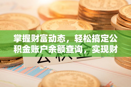 洮南掌握财富动态，轻松搞定公积金账户余额查询，实现财务自由第一步