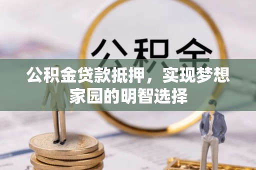 洮南公积金贷款抵押，实现梦想家园的明智选择