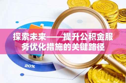 洮南探索未来——提升公积金服务优化措施的关键路径