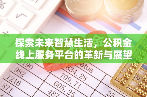 洮南探索未来智慧生活，公积金线上服务平台的革新与展望