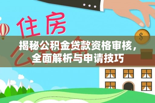 洮南揭秘公积金贷款资格审核，全面解析与申请技巧