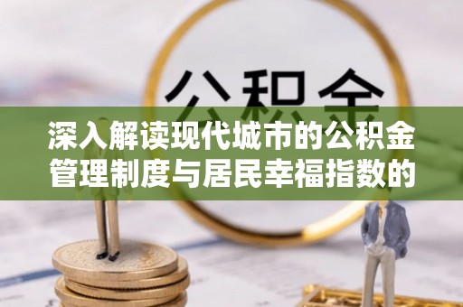 洮南深入解读现代城市的公积金管理制度与居民幸福指数的关联