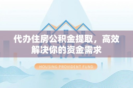 洮南代办住房公积金提取，高效解决你的资金需求