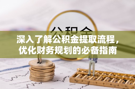 洮南深入了解公积金提取流程，优化财务规划的必备指南
