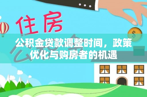 洮南公积金贷款调整时间，政策优化与购房者的机遇
