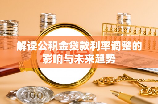 洮南解读公积金贷款利率调整的影响与未来趋势