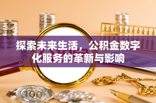 洮南探索未来生活，公积金数字化服务的革新与影响