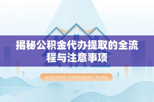洮南揭秘公积金代办提取的全流程与注意事项