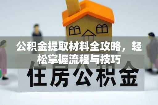 洮南公积金提取材料全攻略，轻松掌握流程与技巧