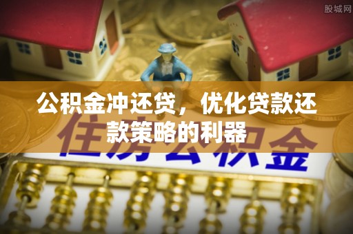 洮南公积金冲还贷，优化贷款还款策略的利器