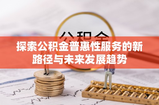 洮南探索公积金普惠性服务的新路径与未来发展趋势