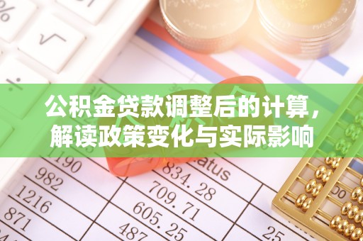 洮南公积金贷款调整后的计算，解读政策变化与实际影响