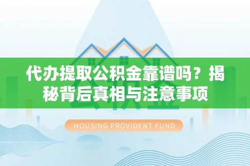 洮南代办提取公积金靠谱吗？揭秘背后真相与注意事项