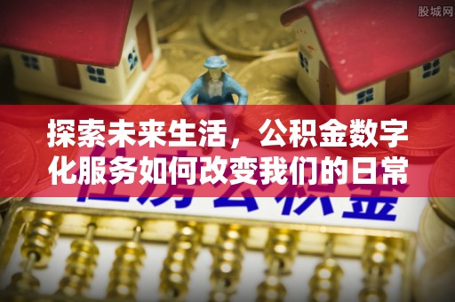 洮南探索未来生活，公积金数字化服务如何改变我们的日常