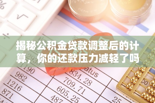 洮南揭秘公积金贷款调整后的计算，你的还款压力减轻了吗？