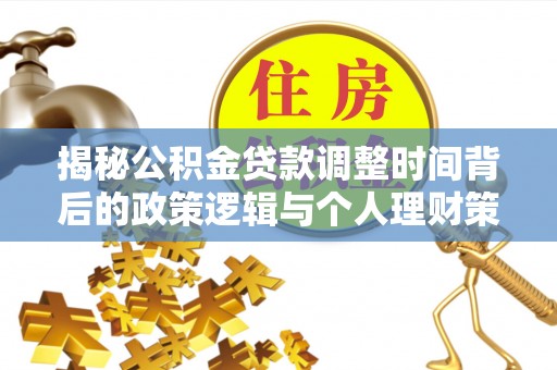 洮南揭秘公积金贷款调整时间背后的政策逻辑与个人理财策略