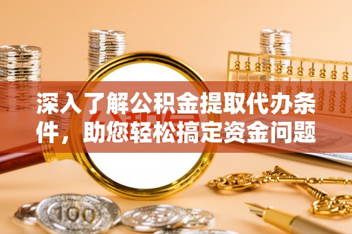 洮南深入了解公积金提取代办条件，助您轻松搞定资金问题