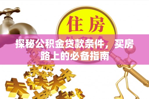 洮南探秘公积金贷款条件，买房路上的必备指南