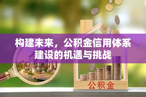 洮南构建未来，公积金信用体系建设的机遇与挑战
