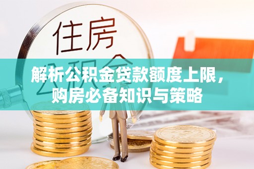 洮南解析公积金贷款额度上限，购房必备知识与策略