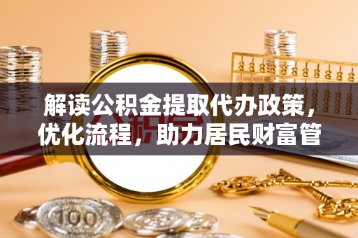 洮南解读公积金提取代办政策，优化流程，助力居民财富管理