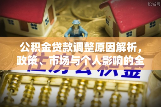 洮南公积金贷款调整原因解析，政策、市场与个人影响的全面解读
