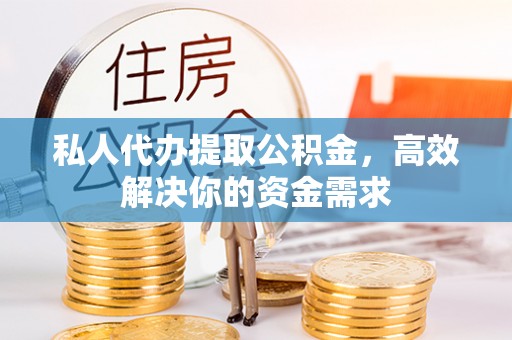 洮南私人代办提取公积金，高效解决你的资金需求