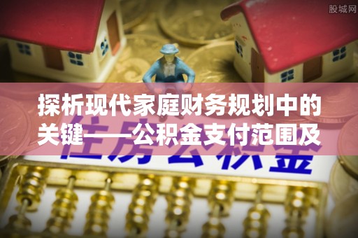 洮南探析现代家庭财务规划中的关键——公积金支付范围及其影响