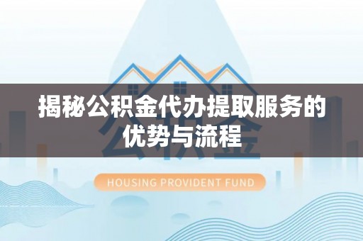 洮南揭秘公积金代办提取服务的优势与流程