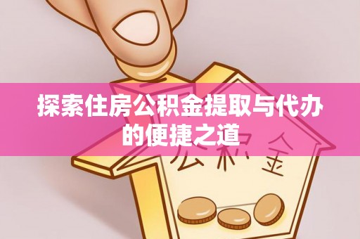 洮南探索住房公积金提取与代办的便捷之道