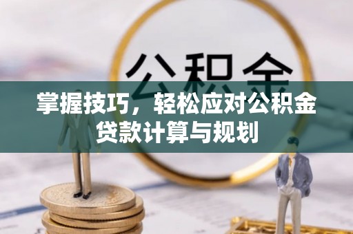 洮南掌握技巧，轻松应对公积金贷款计算与规划