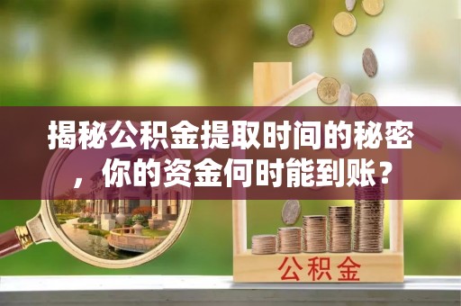 洮南揭秘公积金提取时间的秘密，你的资金何时能到账？