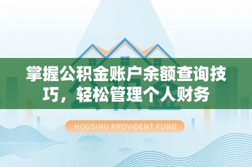 洮南掌握公积金账户余额查询技巧，轻松管理个人财务